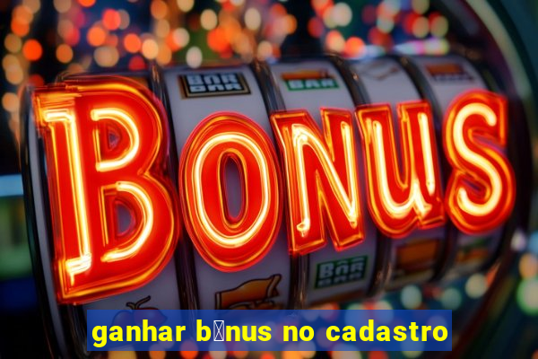 ganhar b么nus no cadastro