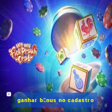 ganhar b么nus no cadastro