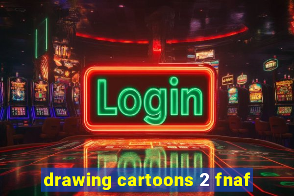 drawing cartoons 2 fnaf