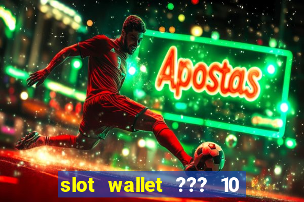 slot wallet ??? 10 ??? 100