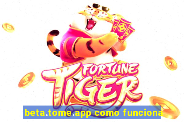 beta.tome.app como funciona