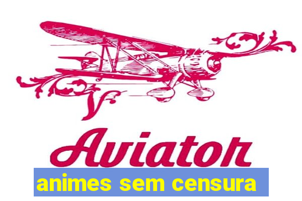 animes sem censura