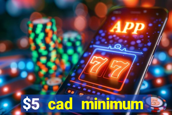 $5 cad minimum deposit casino