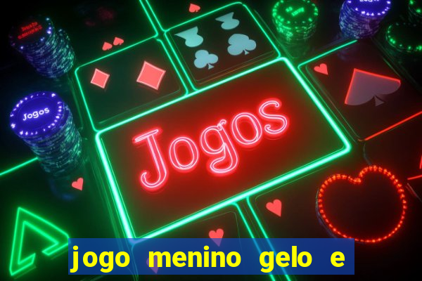 jogo menino gelo e menina lava