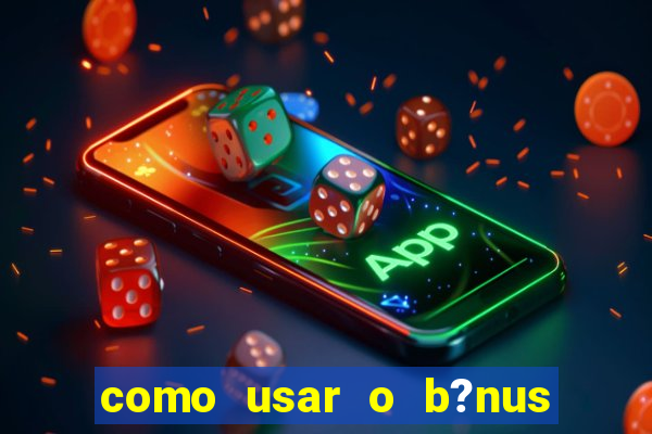 como usar o b?nus cassino da estrela bet