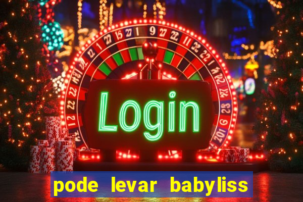 pode levar babyliss no cruzeiro