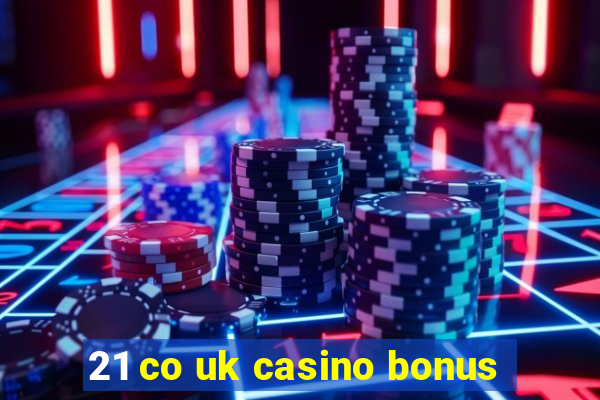 21 co uk casino bonus