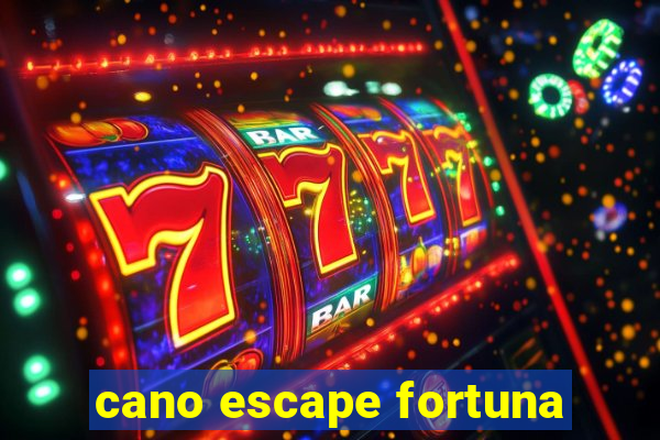 cano escape fortuna