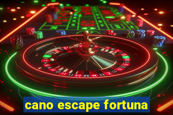 cano escape fortuna