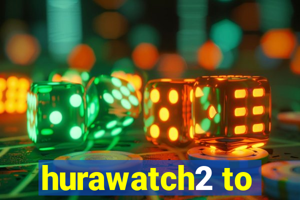 hurawatch2 to