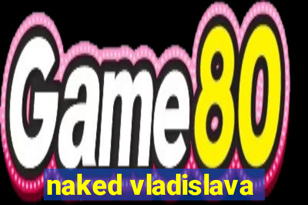 naked vladislava