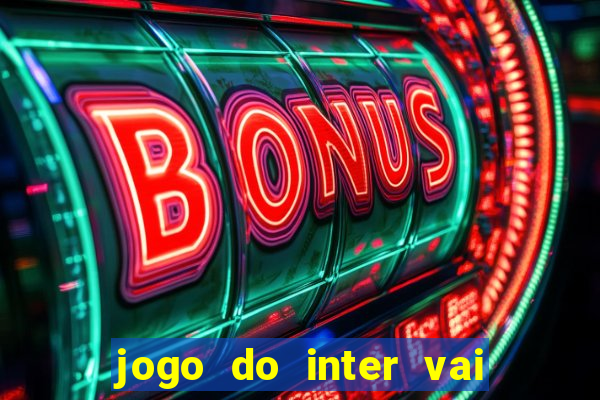 jogo do inter vai passar aonde