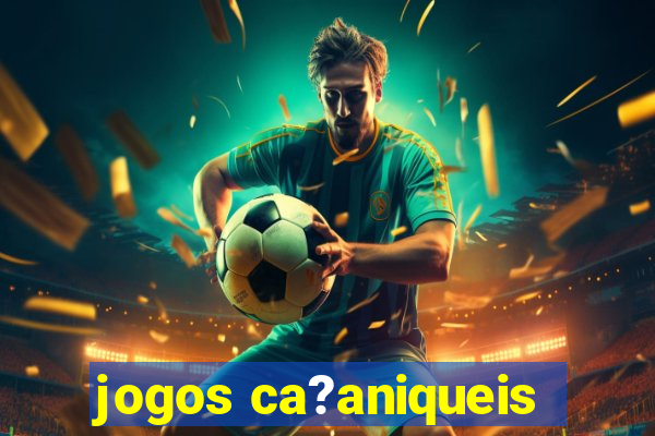 jogos ca?aniqueis