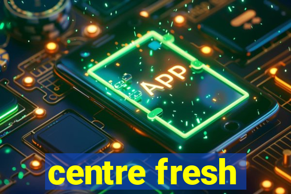 centre fresh