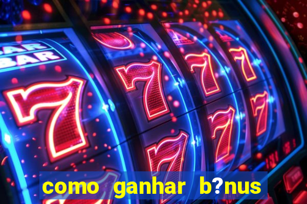 como ganhar b?nus no fortune tiger