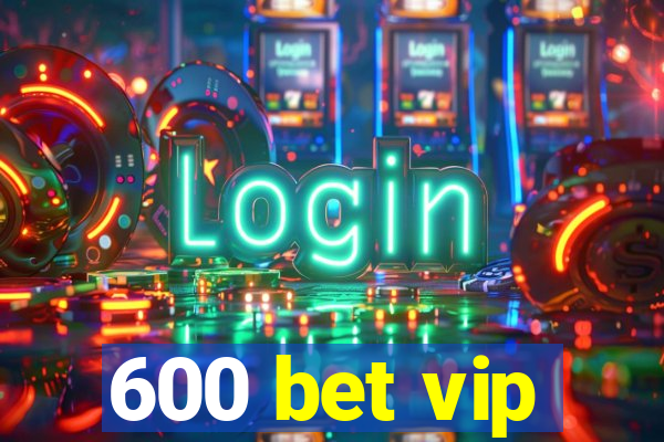 600 bet vip