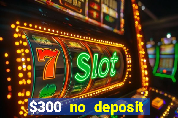 $300 no deposit bonus casino