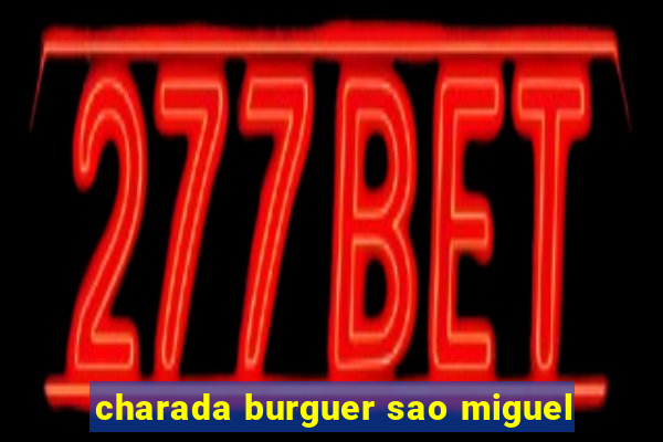 charada burguer sao miguel