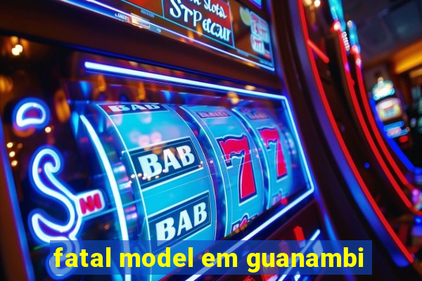 fatal model em guanambi