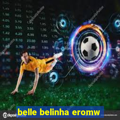 belle belinha eromw