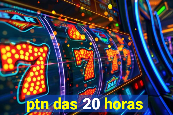 ptn das 20 horas