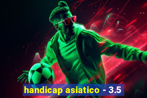 handicap asiatico - 3.5