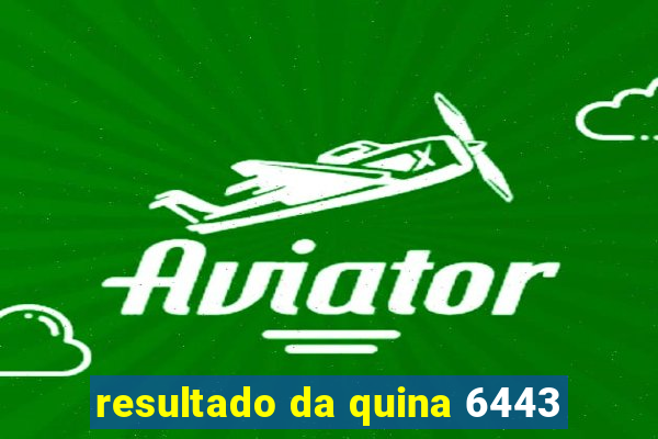 resultado da quina 6443