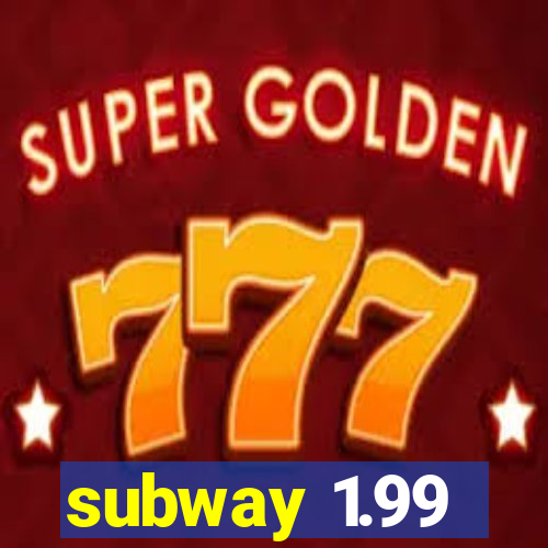 subway 1.99