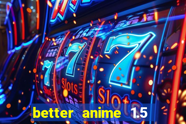 better anime 1.5 apk download