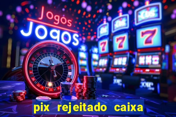 pix rejeitado caixa dinheiro sumiu