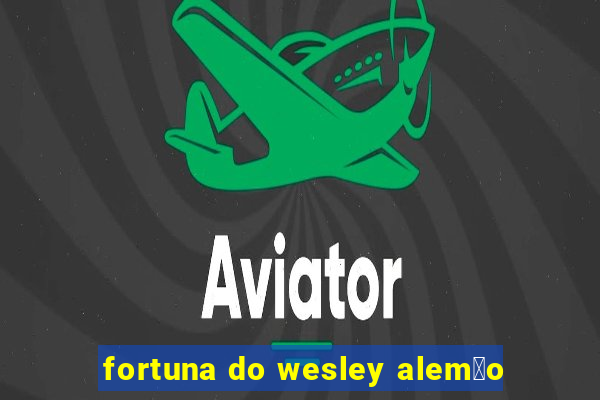 fortuna do wesley alem茫o