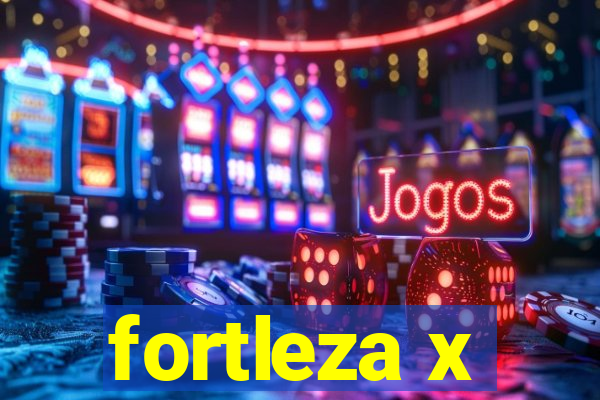 fortleza x