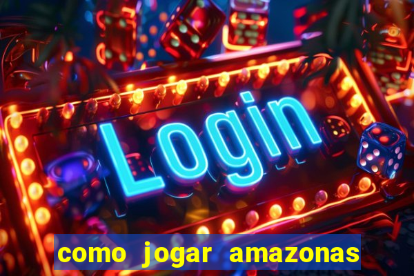 como jogar amazonas da sorte