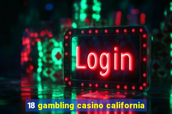 18 gambling casino california