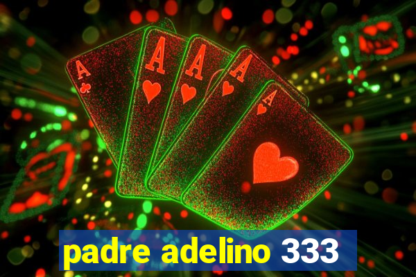 padre adelino 333