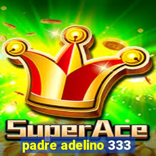 padre adelino 333