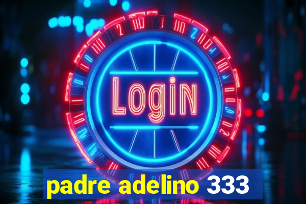 padre adelino 333