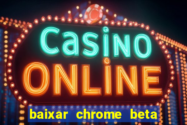 baixar chrome beta para pc