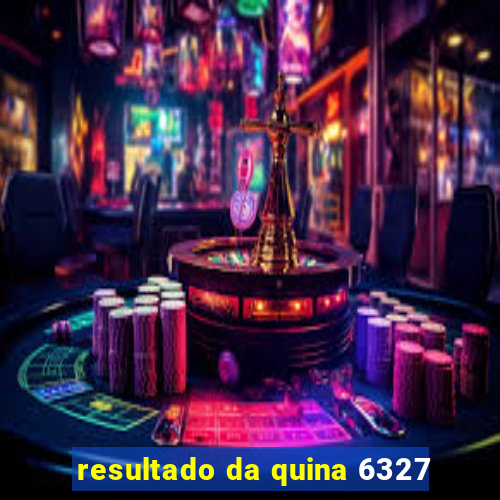 resultado da quina 6327