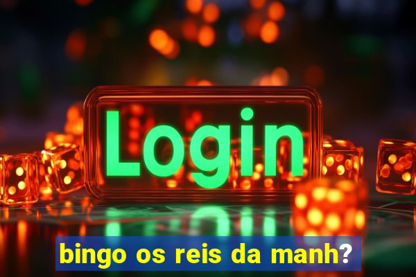 bingo os reis da manh?