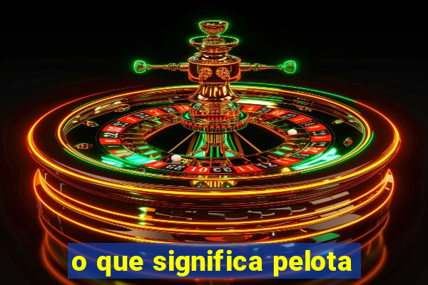 o que significa pelota