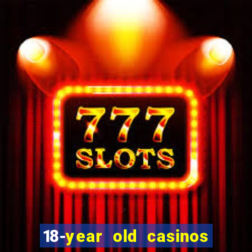 18-year old casinos near me