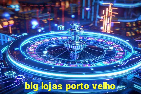 big lojas porto velho