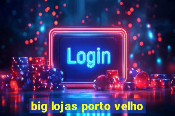 big lojas porto velho