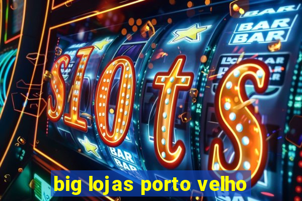 big lojas porto velho