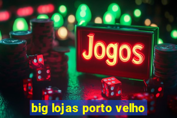 big lojas porto velho