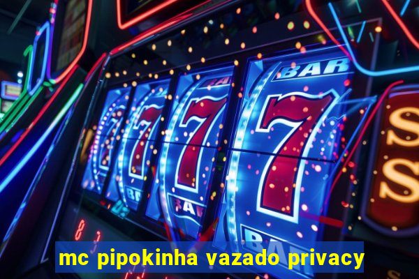 mc pipokinha vazado privacy