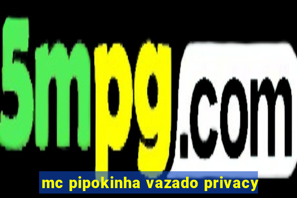 mc pipokinha vazado privacy