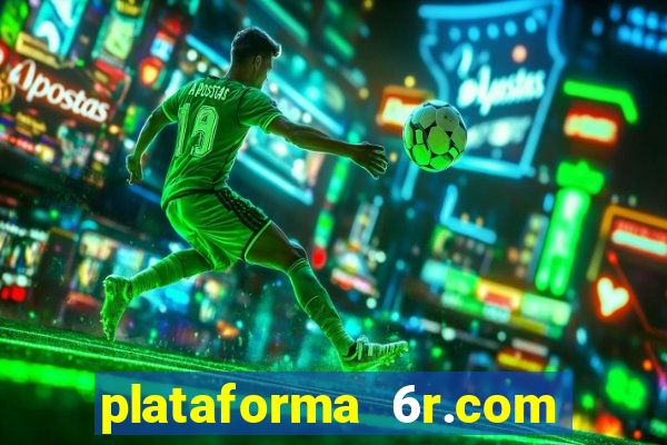 plataforma 6r.com paga mesmo