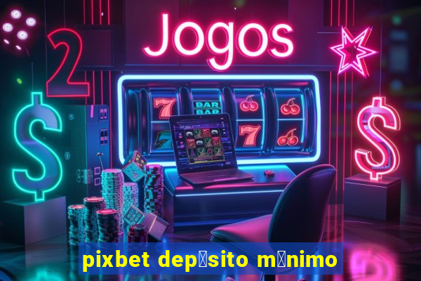 pixbet dep贸sito m铆nimo